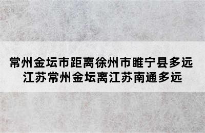 常州金坛市距离徐州市睢宁县多远 江苏常州金坛离江苏南通多远